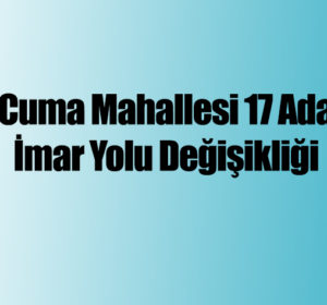Cuma Mahallesi 17 Ada İmar Yolu Değişikliği