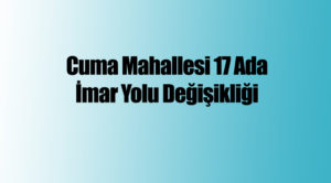 Cuma Mahallesi 17 Ada İmar Yolu Değişikliği