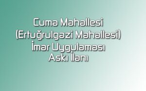 Cuma Mahallesi (Ertuğrulgazi Mahallesi) İmar Uygulaması Askı İlanı