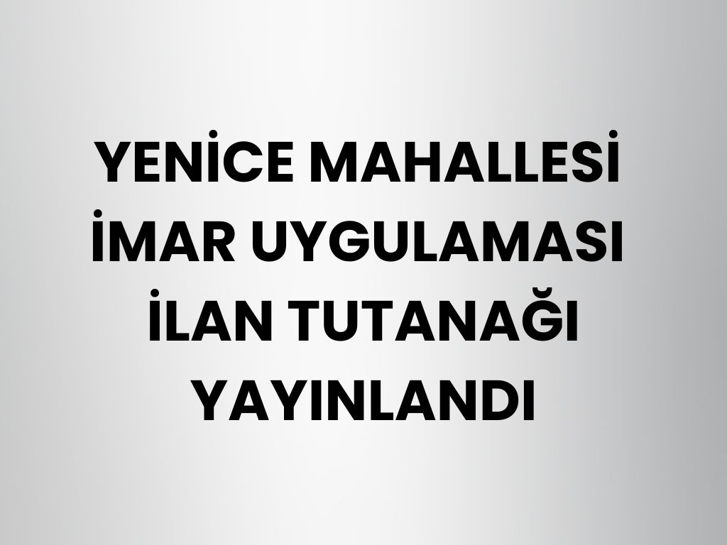 Yenice Mahallesi İmar Uygulaması İlan Tutanağı